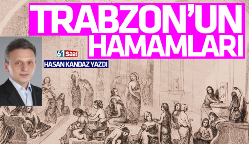 HASAN KANDAZ’IN MAKALELERİNDEN: Trabzon’un tarihi hamamları  