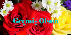 GEÇMİŞ OLSUN