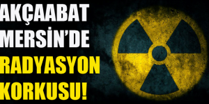 AKÇAABAT MERSİN’DE RADYASYON KORKUSU!
