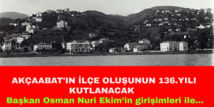 AKÇAABAT’IN İLÇE OLUŞUNUN 136.YILI KUTLANACAK: Başkan Osman Nuri Ekim’in girişimleri ile…