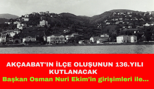 AKÇAABAT’IN İLÇE OLUŞUNUN 136.YILI KUTLANACAK: Başkan Osman Nuri Ekim’in girişimleri ile…