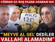CÜZDAN DA BOŞ PAZAR ARABASI DA! ‘Meyve al gel dediler vallahi alamadım’