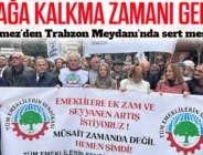TRABZON MEYDANI’NDA SERT MESAJLAR: Emeklinin geçim sorunu acil, “Müsait zamanda” değil, hemen şimdi!
