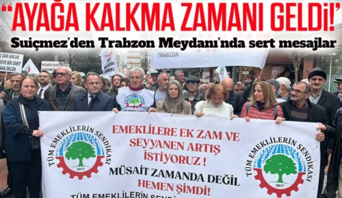 TRABZON MEYDANI’NDA SERT MESAJLAR: Emeklinin geçim sorunu acil, “Müsait zamanda” değil, hemen şimdi!