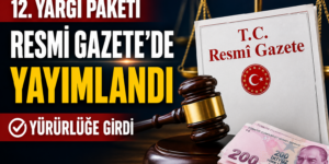 12. YARGI PAKETİ RESMİ GAZETE’DE YAYIMLANDI: Hangi Düzenlemeler Yürürlüğe Girdi?